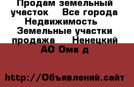 Продам земельный участок  - Все города Недвижимость » Земельные участки продажа   . Ненецкий АО,Ома д.